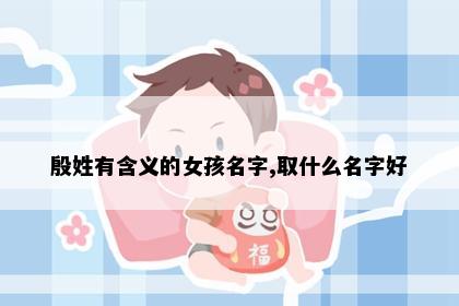 殷姓有含义的女孩名字,取什么名字好