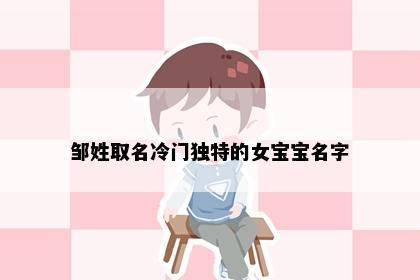 邹姓取名冷门独特的女宝宝名字